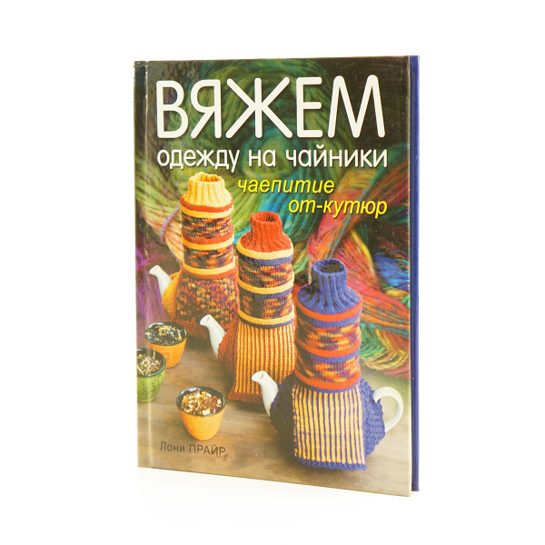Книга "Вяжем одежду на чайники: чаепитие от-кутюр" Лони Прайр. Арт ISBN 978-5-91906-127-4 