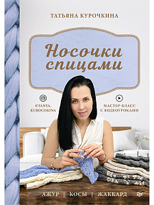 Книга "Носочки спицами. Ажур, косы, жаккард. Мастер-класс с видеоуроками" Татьяна Курочкина